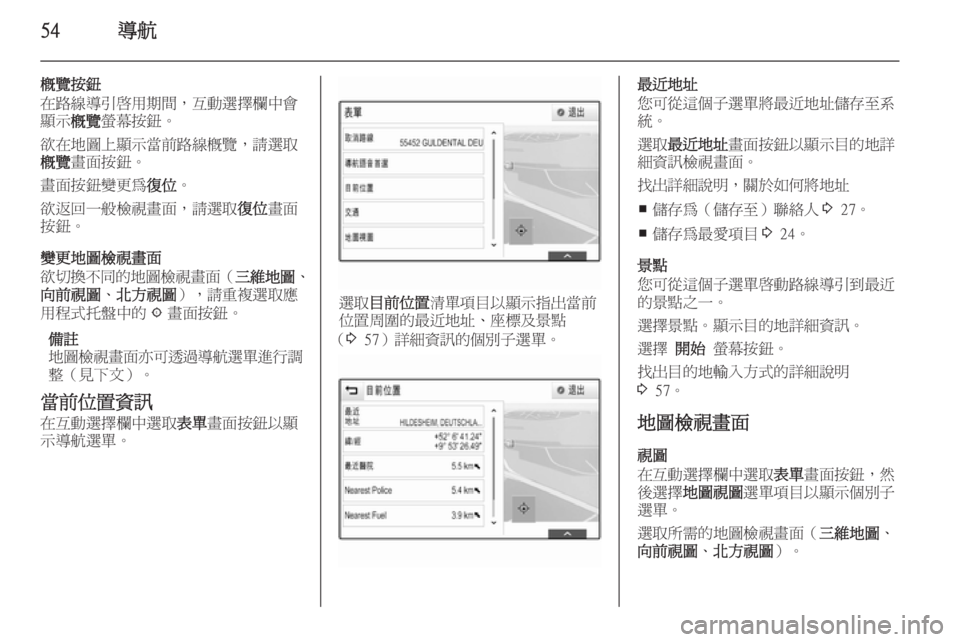 OPEL INSIGNIA 2015  車載資訊娛樂系統手冊 (in Taiwanese) 54導航
概覽按鈕
在路線導引啟用期間，互動選擇欄中會
顯示 概覽螢幕按鈕。
欲在地圖上顯示當前路線概覽，請選取 概覽 畫面按鈕。
畫面按鈕變更為 