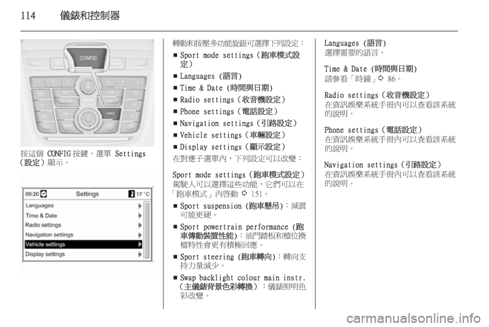 OPEL ZAFIRA C 2014  車主手冊 (in Taiwanese) 114儀錶和控制器
按這個 CONFIG按鍵。選單  Settings
（設定） 顯示。
轉動和按壓多功能旋鈕可選擇下列設定 ：
■ Sport mode settings（跑車模式設
定）
■ Lang