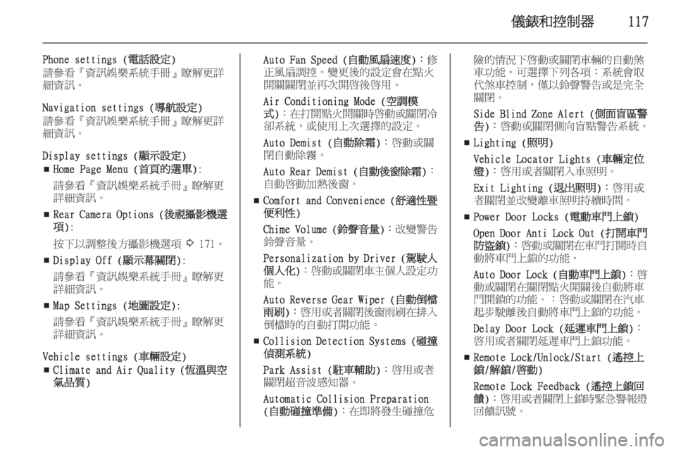 OPEL ZAFIRA C 2014  車主手冊 (in Taiwanese) 儀錶和控制器117
Phone settings (電話設定)
請參看『資訊娛樂系統手冊』瞭解更詳 細資訊。
Navigation settings (導航設定)
請參看『資訊娛樂系統手冊』瞭解更
