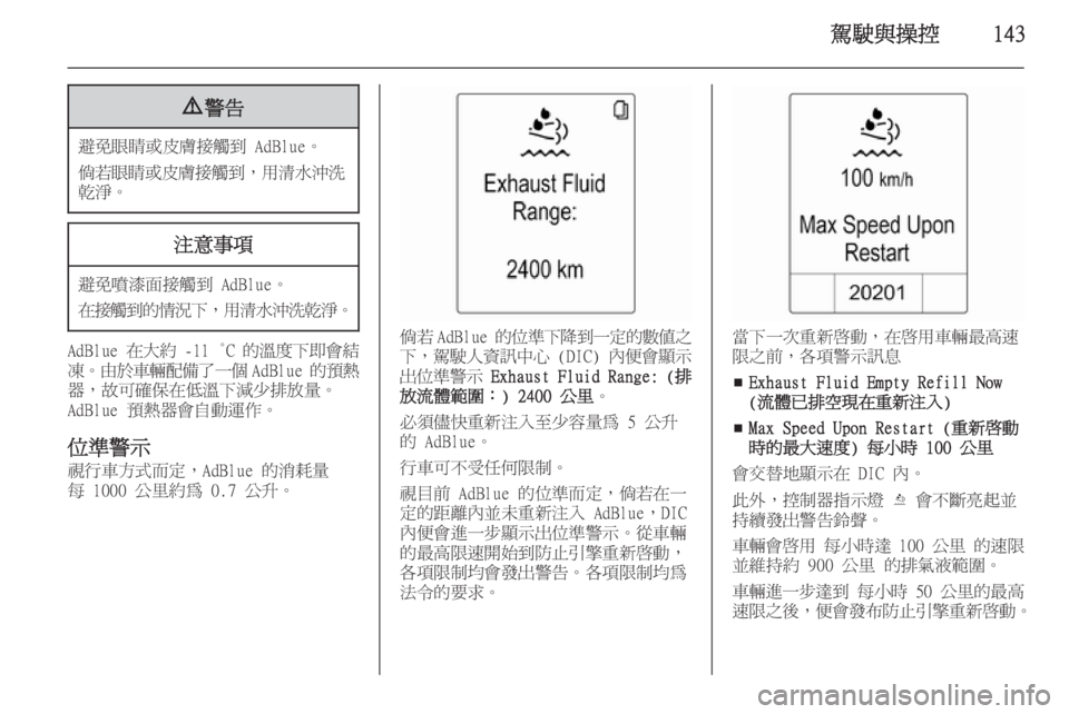 OPEL ZAFIRA C 2014  車主手冊 (in Taiwanese) 駕駛與操控1439警告
避免眼睛或皮膚接觸到 AdBlue。
倘若眼睛或皮膚接觸到 ，用清水沖洗
乾淨。
注意事項
避免噴漆面接觸到 AdBlue。
在接觸到的情況下 