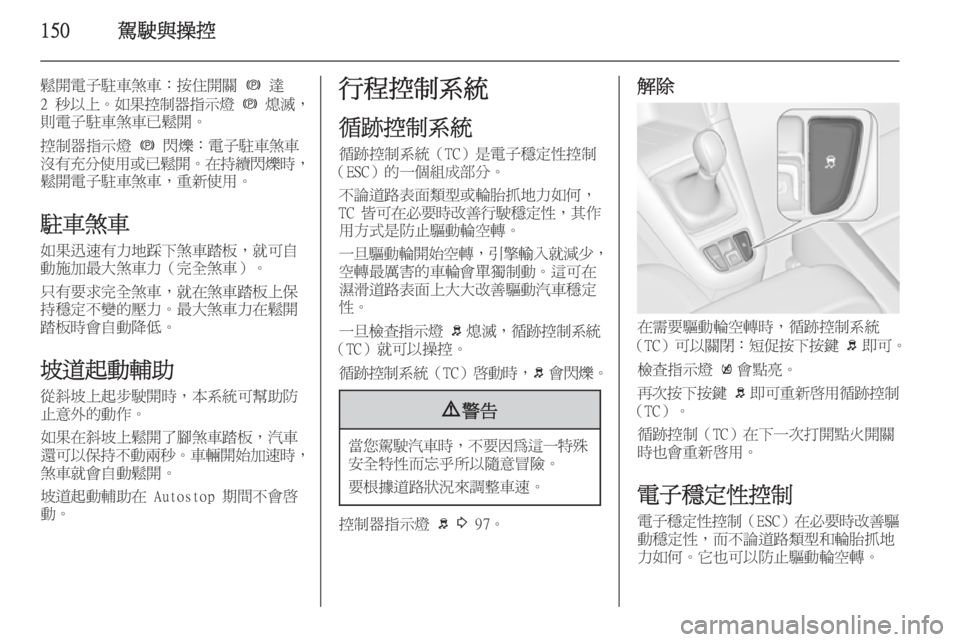 OPEL ZAFIRA C 2014  車主手冊 (in Taiwanese) 150駕駛與操控
鬆開電子駐車煞車：按住開關 m 達
2 秒以上。 如果控制器指示燈  m  熄滅，
則電子駐車煞車已鬆開。
控制器指示燈  m 閃爍：電子駐車煞