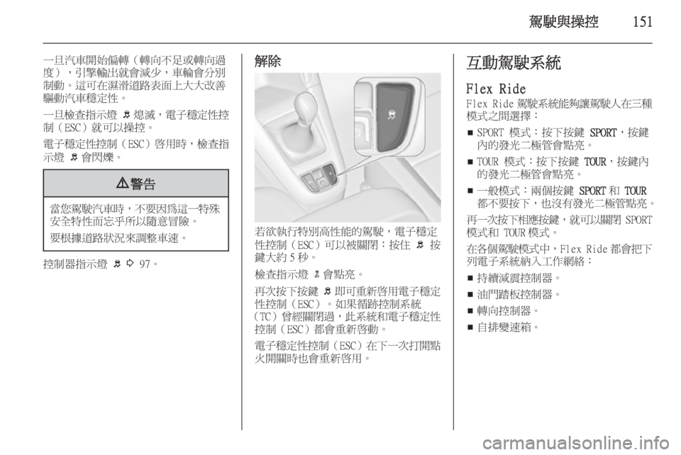 OPEL ZAFIRA C 2014  車主手冊 (in Taiwanese) 駕駛與操控151
一旦汽車開始偏轉（轉向不足或轉向過
度），引擎輸出就會減少，車輪會分別 制動。這可在濕滑道路表面上大大改善驅動汽車穩定性。
