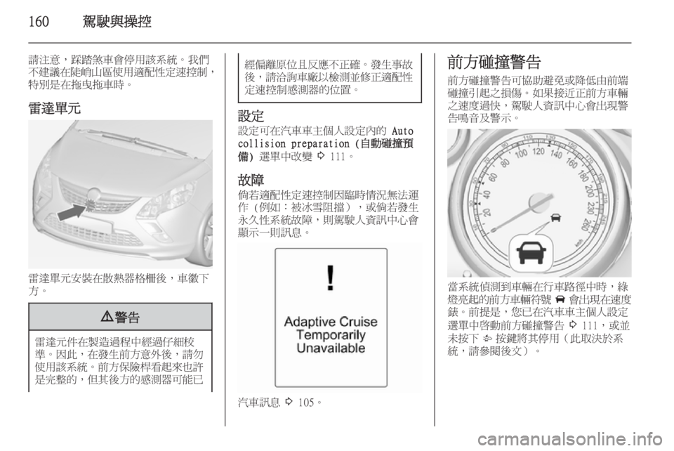 OPEL ZAFIRA C 2014  車主手冊 (in Taiwanese) 160駕駛與操控
請注意，踩踏煞車會停用該系統。我們不建議在陡峭山區使用適配性定速控制 ，
特別是在拖曳拖車時。
雷達單元
雷達單元安裝在散熱器