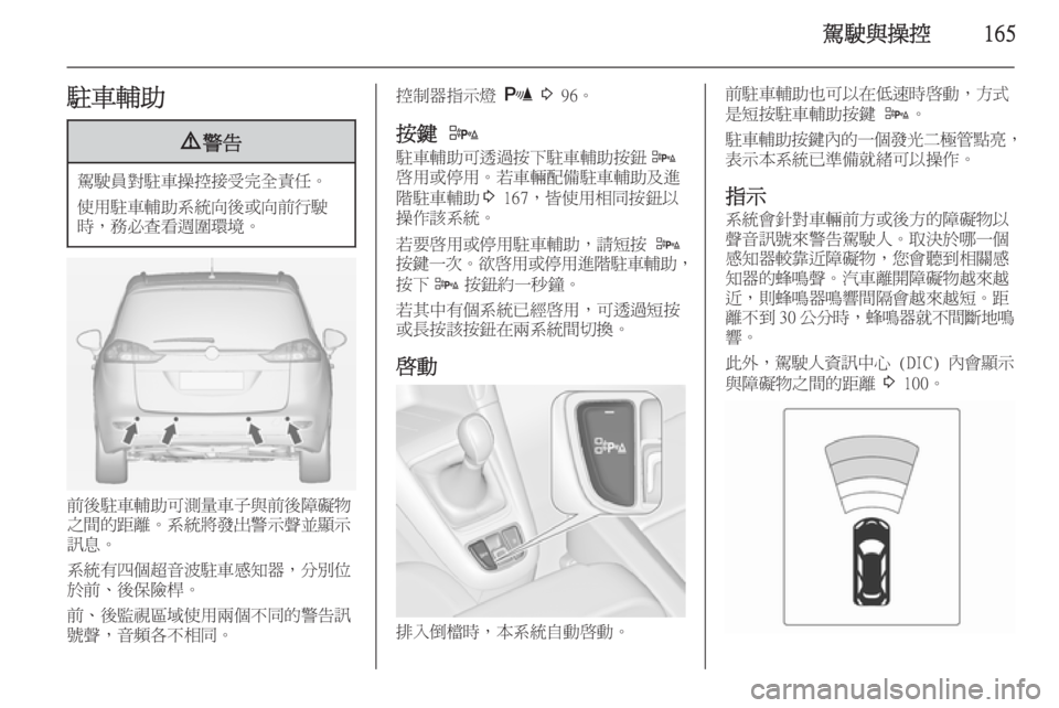 OPEL ZAFIRA C 2014  車主手冊 (in Taiwanese) 駕駛與操控165駐車輔助9警告
駕駛員對駐車操控接受完全責任。
使用駐車輔助系統向後或向前行駛
時，務必查看週圍環境。
前後駐車輔助可測量車子與
