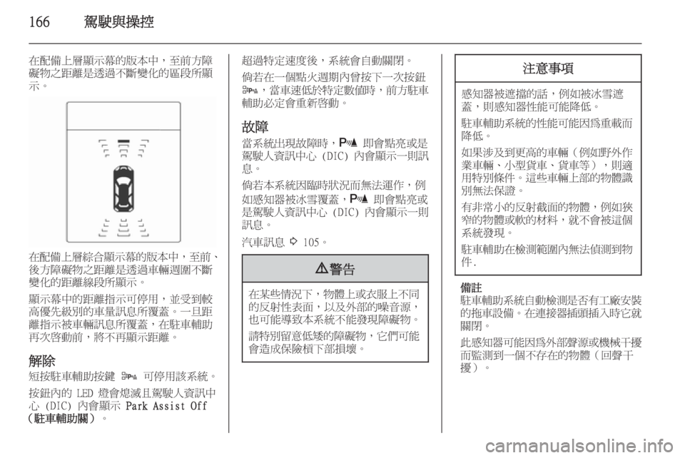 OPEL ZAFIRA C 2014  車主手冊 (in Taiwanese) 166駕駛與操控
在配備上層顯示幕的版本中，至前方障
礙物之距離是透過不斷變化的區段所顯
示。
在配備上層綜合顯示幕的版本中 ，至前、
後方障礙