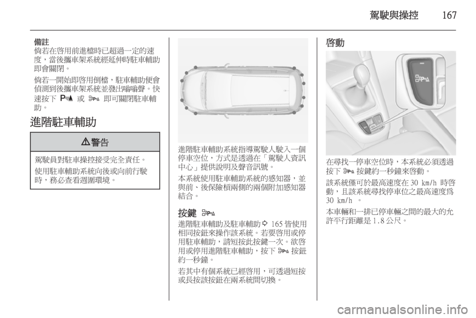 OPEL ZAFIRA C 2014  車主手冊 (in Taiwanese) 駕駛與操控167
備註
倘若在啟用前進檔時已超過一定的速
度， 當後攜車架系統經延伸時駐車輔助
即會關閉。
倘若一開始即啟用倒檔 ，駐車輔助便會
偵
