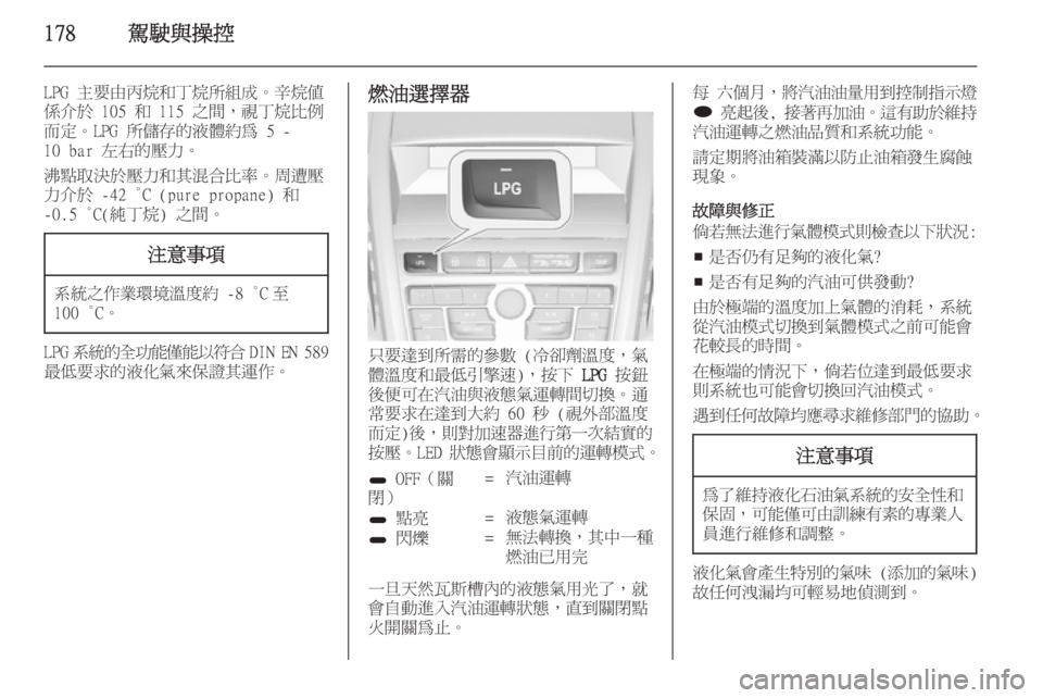 OPEL ZAFIRA C 2014  車主手冊 (in Taiwanese) 178駕駛與操控
LPG 主要由丙烷和丁烷所組成。辛烷值係介於 105 和 115 之間，視丁烷比例 而定。LPG 所儲存的液體約為 5 -
10 bar 左右的壓力。
沸點取決於
