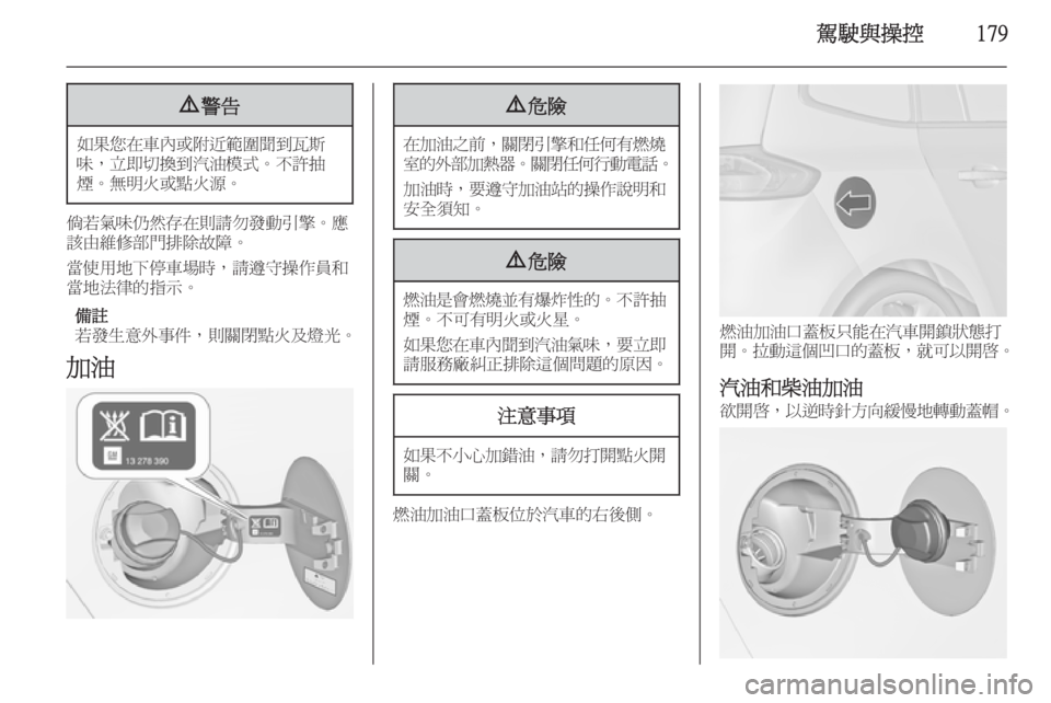 OPEL ZAFIRA C 2014  車主手冊 (in Taiwanese) 駕駛與操控1799警告
如果您在車內或附近範圍聞到瓦斯
味，立即切換到汽油模式。不許抽 煙。無明火或點火源。
倘若氣味仍然存在則請勿發動引擎。應
