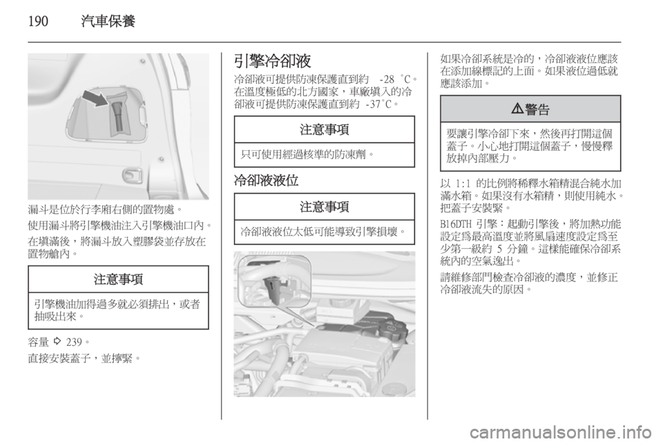 OPEL ZAFIRA C 2014  車主手冊 (in Taiwanese) 190汽車保養
漏斗是位於行李廂右側的置物處。
使用漏斗將引擎機油注入引擎機油口內 。
在填滿後，將漏斗放入塑膠袋並存放在 置物艙內。
注意事項
