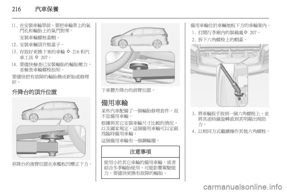 OPEL ZAFIRA C 2014  車主手冊 (in Taiwanese) 216汽車保養
11.在安裝車輪罩前 ，要把車輪罩上的氣
門孔和輪胎上的氣門對準。
安裝車輪螺栓蓋帽。
12. 安裝車輛頂升點蓋子。
13. 存放好更換下來的車