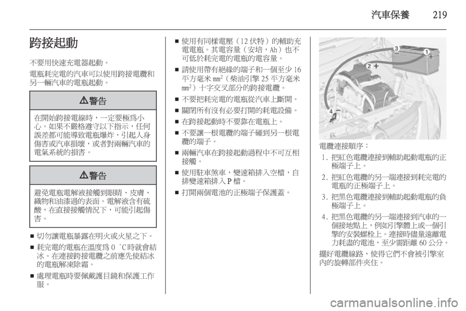OPEL ZAFIRA C 2014  車主手冊 (in Taiwanese) 汽車保養219跨接起動不要用快速充電器起動。
電瓶耗完電的汽車可以使用跨接電纜和
另一輛汽車的電瓶起動。9 警告
在開始跨接電線時，一定要極為小