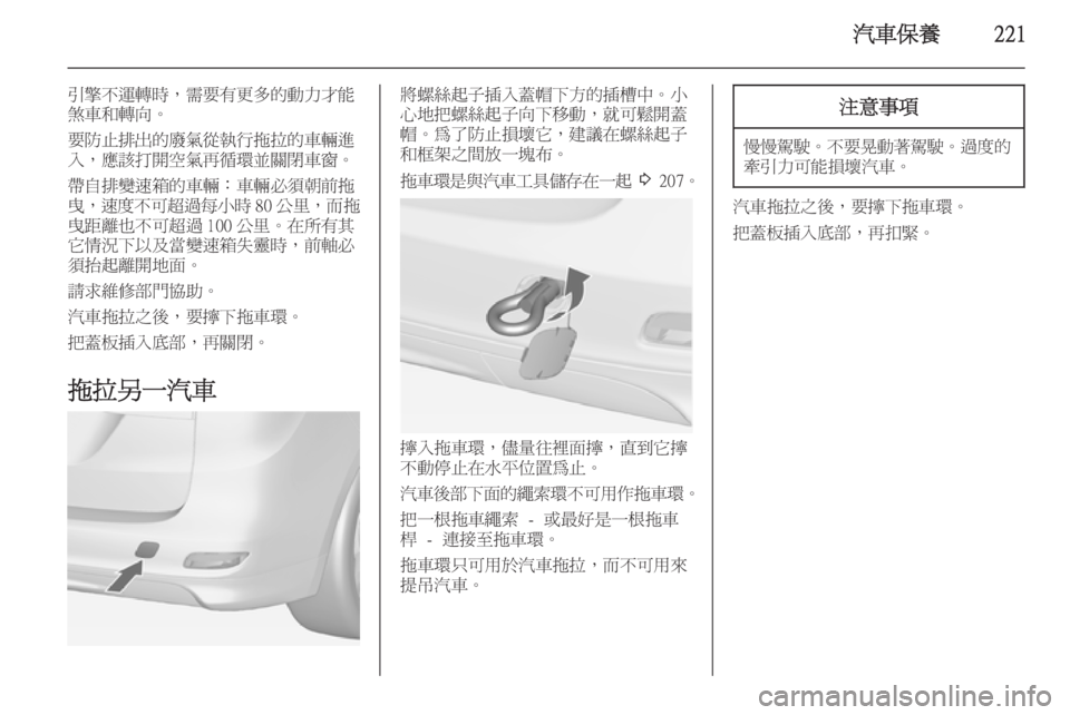 OPEL ZAFIRA C 2014  車主手冊 (in Taiwanese) 汽車保養221
引擎不運轉時，需要有更多的動力才能
煞車和轉向。
要防止排出的廢氣從執行拖拉的車輛進 入，應該打開空氣再循環並關閉車窗。
帶自排