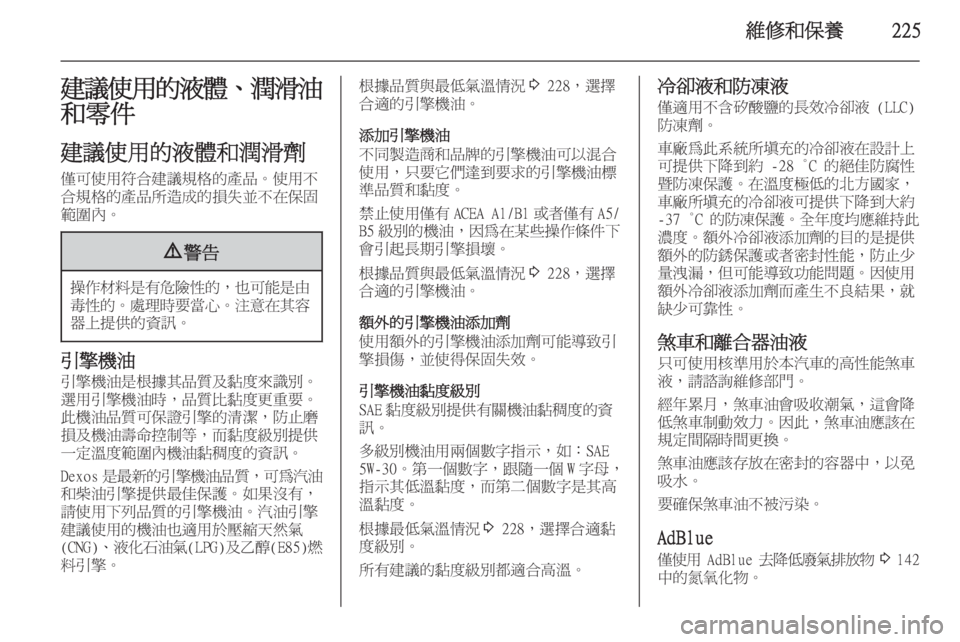 OPEL ZAFIRA C 2014  車主手冊 (in Taiwanese) 維修和保養225建議使用的液體、潤滑油
和零件
建議使用的液體和潤滑劑 僅可使用符合建議規格的產品。使用不
合規格的產品所造成的損失並不在保固
