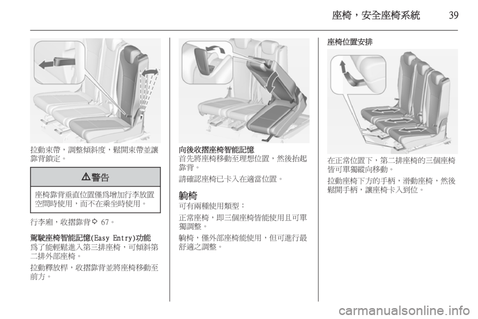 OPEL ZAFIRA C 2014  車主手冊 (in Taiwanese) 座椅，安全座椅系統39
拉動束帶，調整傾斜度，鬆開束帶並讓
靠背鎖定。
9 警告
座椅靠背垂直位置僅為增加行李放置
空間時使用，而不在乘坐時使用