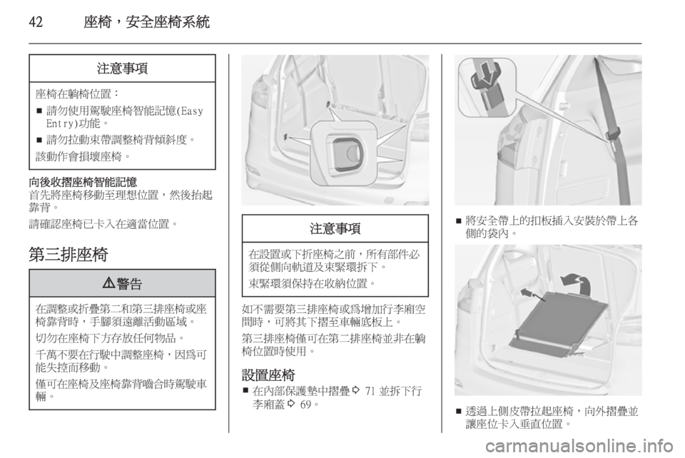 OPEL ZAFIRA C 2014  車主手冊 (in Taiwanese) 42座椅，安全座椅系統注意事項
座椅在躺椅位置：■ 請勿使用駕駛座椅智能記憶(Easy
Entry)功能。
■ 請勿拉動束帶調整椅背傾斜度。
該動作會損壞座椅