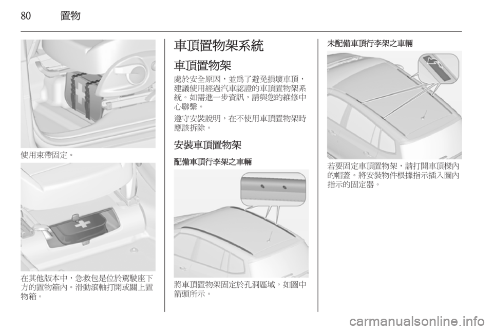 OPEL ZAFIRA C 2014  車主手冊 (in Taiwanese) 80置物
使用束帶固定。
在其他版本中，急救包是位於駕駛座下
方的置物箱內。滑動滾軸打開或關上置
物箱。
車頂置物架系統
車頂置物架
處於安全原