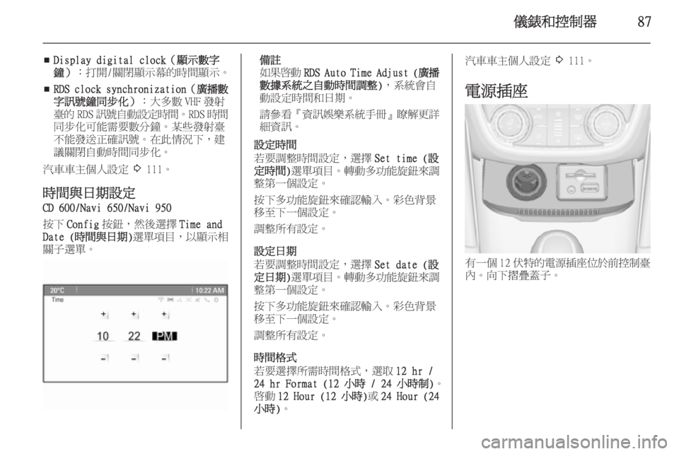 OPEL ZAFIRA C 2014  車主手冊 (in Taiwanese) 儀錶和控制器87
■Display digital clock（顯示數字
鐘） ：打開/關閉顯示幕的時間顯示。
■ RDS clock synchronization
（廣播數
字訊號鐘同步化） ：大多數 VHF 發