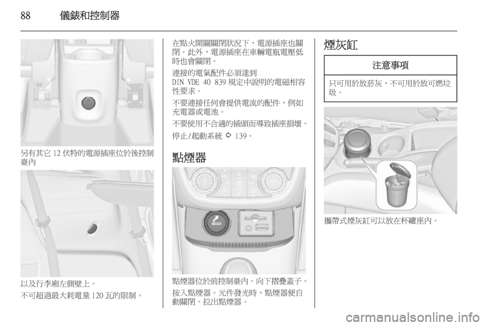 OPEL ZAFIRA C 2014  車主手冊 (in Taiwanese) 88儀錶和控制器
另有其它12 伏特的電源插座位於後控制
臺內
以及行李廂左側壁上。
不可超過最大耗電量 120 瓦的限制。
在點火開關關閉狀況下，電源