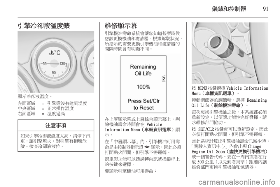 OPEL ZAFIRA C 2014  車主手冊 (in Taiwanese) 儀錶和控制器91引擎冷卻液溫度錶
顯示冷卻液溫度。
左面區域=引擎還沒有達到溫度中央區域=正常操作溫度右面區域=溫度過高注意事項
如果引擎冷卻液