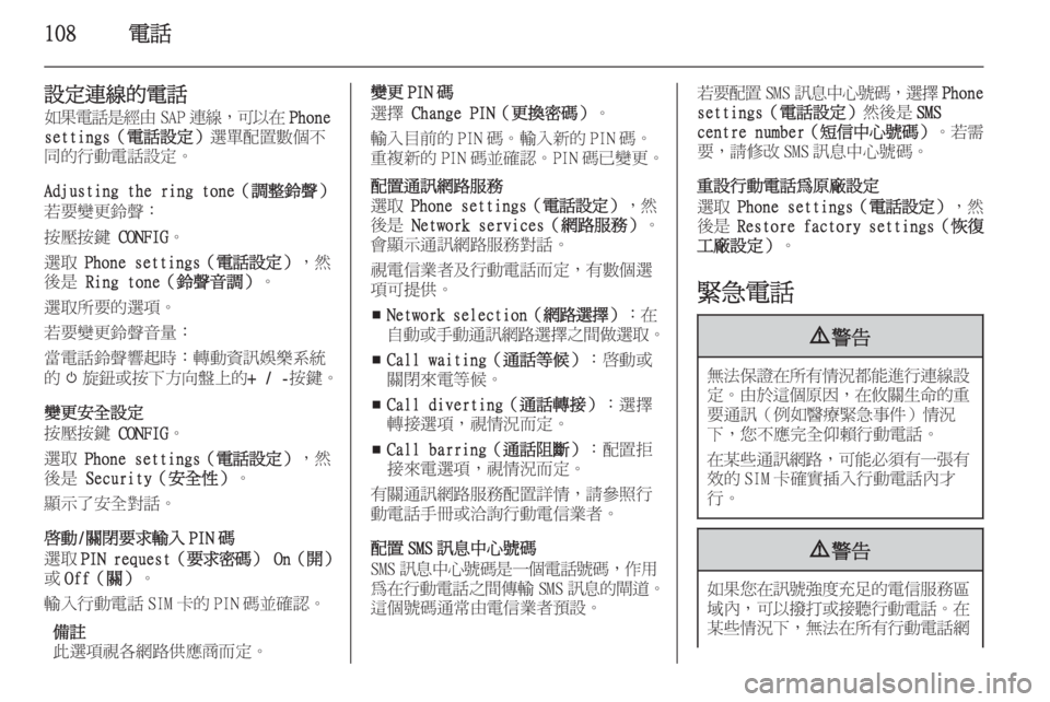 OPEL ZAFIRA C 2014.5  車載資訊娛樂系統手冊 (in Taiwanese) 108電話
設定連線的電話如果電話是經由 SAP連線 ，可以在 Phone
settings（電話設定） 選單配置數個不
同的行動電話設定。
Adjusting the ring tone（調整鈴聲）