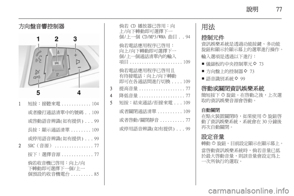 OPEL ZAFIRA C 2014.5  車載資訊娛樂系統手冊 (in Taiwanese) 說明77
方向盤音響控制器
1短按：接聽來電 ............104
或者撥打通話清單中的號碼 ..109
或啟動語音辨識(如有提供) ...99
長按：顯示通話清單 ........109
