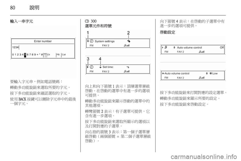 OPEL ZAFIRA C 2014.5  車載資訊娛樂系統手冊 (in Taiwanese) 80說明
輸入一串字元
要輸入字元串，例如電話號碼：
轉動多功能旋鈕來選取所要的字元。
按下多功能旋鈕來確認選取的字元。
使用 BACK 按鍵可以刪除
