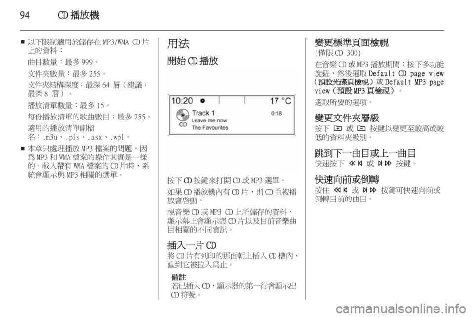 OPEL ZAFIRA C 2014.5  車載資訊娛樂系統手冊 (in Taiwanese) 94CD 播放機
■以下限制適用於儲存在
MP3/WMA CD片
上的資料：
曲目數量：最多 999。文件夾數量：最多 255。
文件夾結構深度 ：最深64 層（建議：
最深 8 