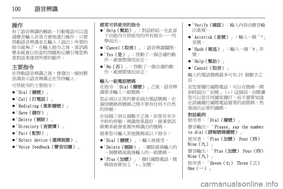 OPEL ZAFIRA C 2014.5 車載資訊娛樂系統手冊 (in Taiwanese) 100語言辨識
操作
有了語音辨識的輔助,行動電話可以透
過聲音輸入非常方便地進行操作。只要
啟動語音辨識並且輸入(說出)所要的
指令就夠了。在 OPEL ZAFIRA C 2014.5 車載資訊娛樂系統手冊 (in Taiwanese) 100語言辨識
操作
有了語音辨識的輔助,行動電話可以透
過聲音輸入非常方便地進行操作。只要
啟動語音辨識並且輸入(說出)所要的
指令就夠了。在