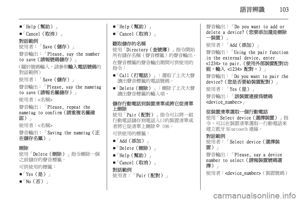 OPEL ZAFIRA C 2015.5 車載資訊娛樂系統手冊 (in Taiwanese) 語言辨識103
■「
Help(幫助) 」
■ 「
Cancel(取消) 」對話範例
使用者:「 Save(儲存) 」
聲音輸出:「 Please, say the number
to save(請報號碼儲存) OPEL ZAFIRA C 2015.5 車載資訊娛樂系統手冊 (in Taiwanese) 語言辨識103
■「
Help(幫助) 」
■ 「
Cancel(取消) 」對話範例
使用者:「 Save(儲存) 」
聲音輸出:「 Please, say the number
to save(請報號碼儲存)