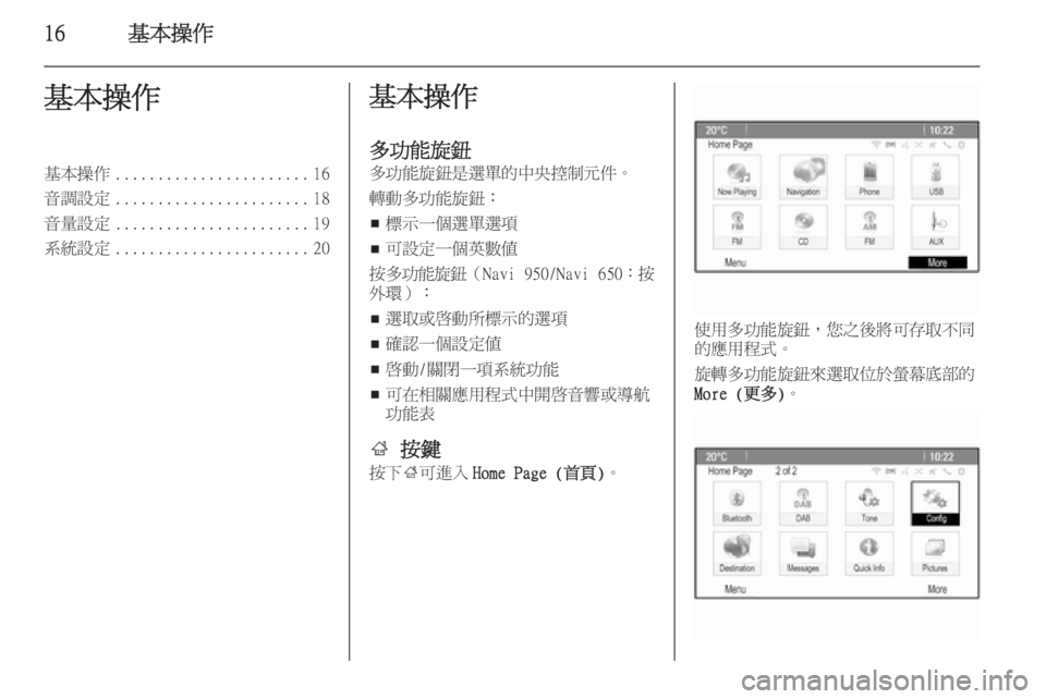 OPEL ZAFIRA C 2015.5  車載資訊娛樂系統手冊 (in Taiwanese) 16基本操作基本操作基本操作....................... 16
音調設定 ....................... 18
音量設定 ....................... 19
系統設定 ....................... 20基本操作
多