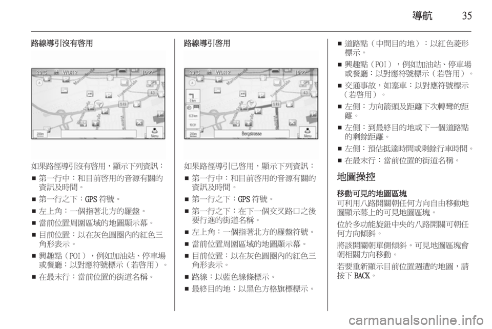 OPEL ZAFIRA C 2015.5  車載資訊娛樂系統手冊 (in Taiwanese) 導航35
路線導引沒有啟用
如果路徑導引沒有啟用，顯示下列資訊 ：
■ 第一行中：和目前啟用的音源有關的
資訊及時間。
■ 第一行之下：
GPS符號。

