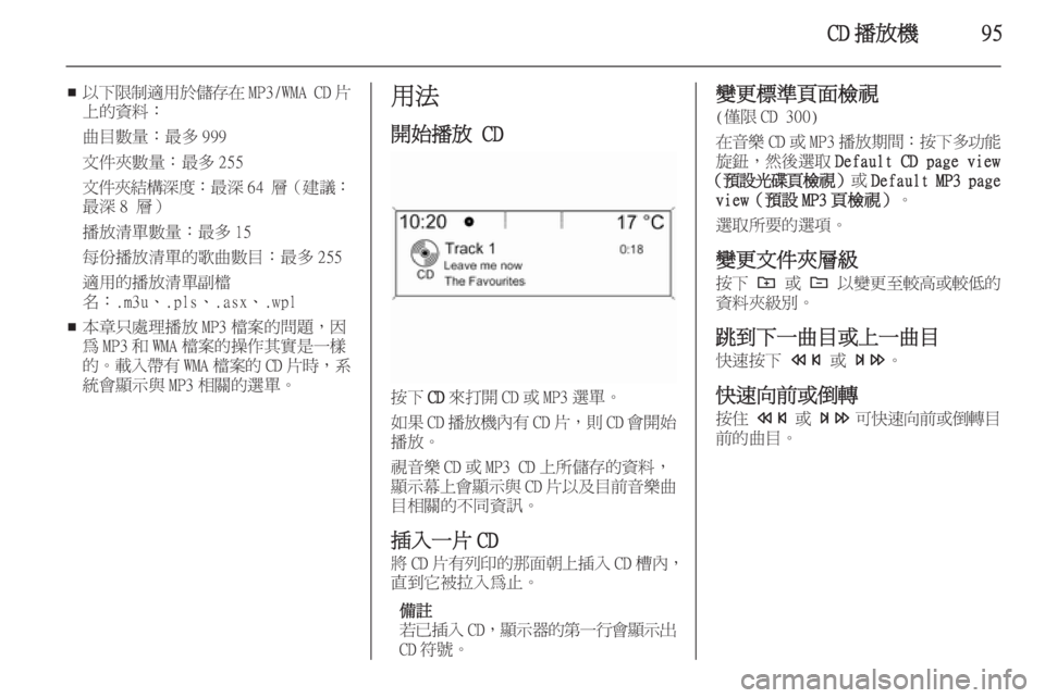 OPEL ZAFIRA C 2015.5  車載資訊娛樂系統手冊 (in Taiwanese) CD 播放機95
■以下限制適用於儲存在
MP3/WMA CD片
上的資料：
曲目數量：最多 999
文件夾數量：最多 255
文件夾結構深度 ：最深64 層（建議：
最深 8 層）
