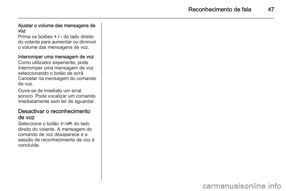OPEL ADAM 2014  Manual de Informação e Lazer (in Portugues) Reconhecimento de fala47
Ajustar o volume das mensagens de
voz
Prima os botões  + / - do lado direito
do volante para aumentar ou diminuir o volume das mensagens de voz.
Interromper uma mensagem de v