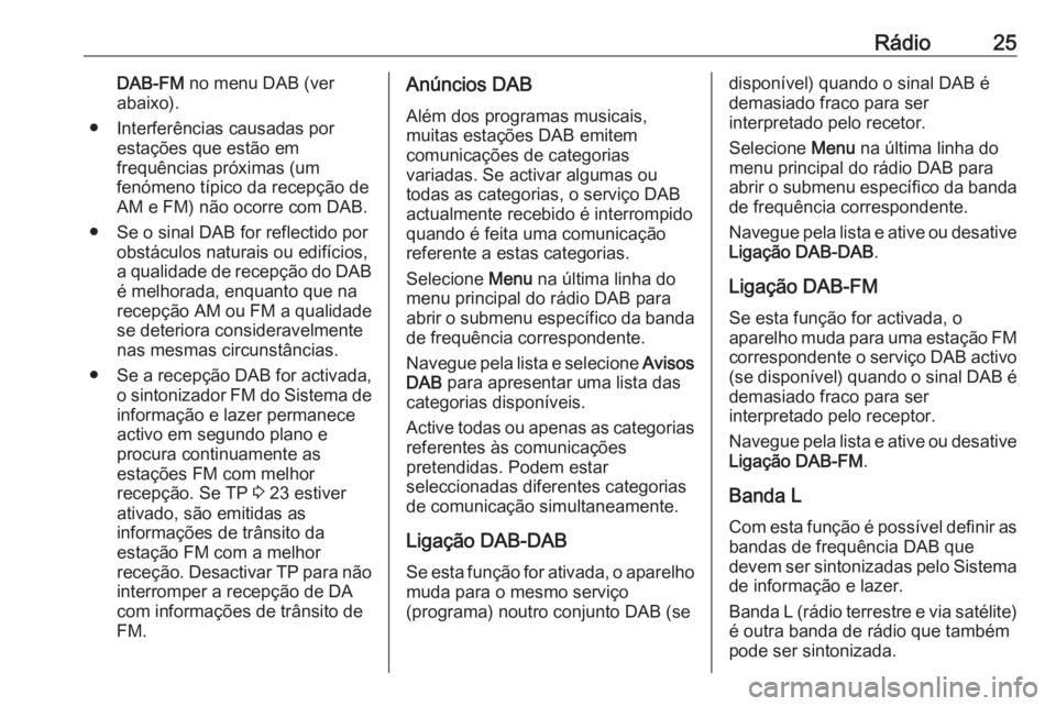 OPEL ADAM 2017  Manual de Informação e Lazer (in Portugues) Rádio25DAB-FM no menu DAB (ver
abaixo).
● Interferências causadas por estações que estão em
frequências próximas (um
fenómeno típico da recepção de
AM e FM) não ocorre com DAB.
● Se o 