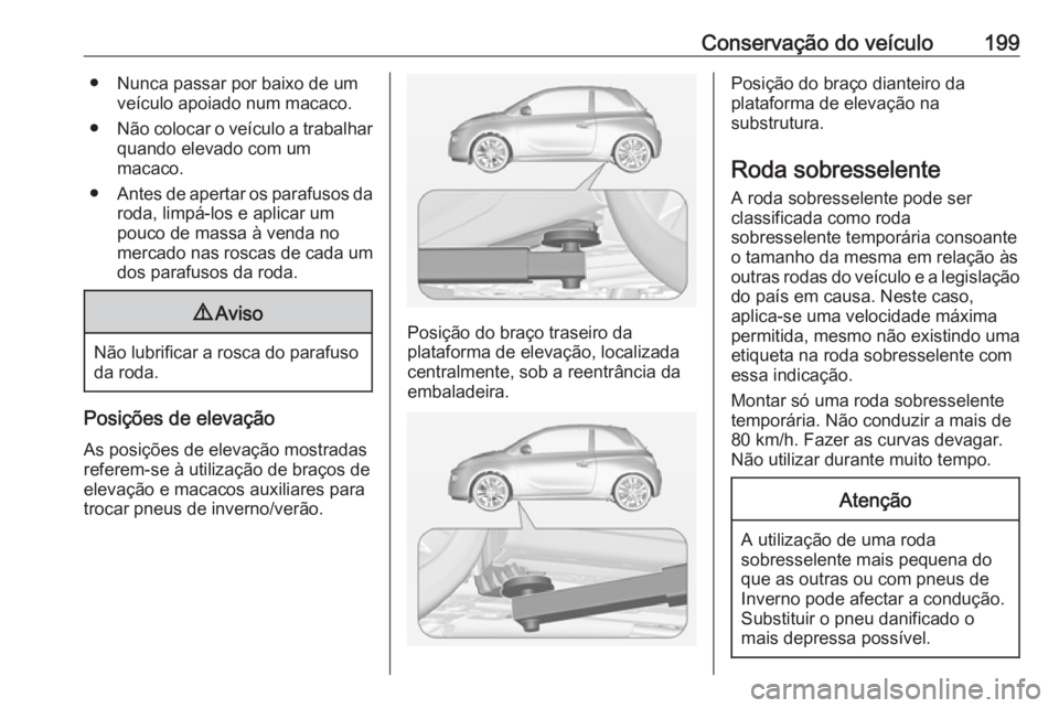 OPEL ADAM 2019 Manual de Instruções (in Portugues) Conservação do veículo199● Nunca passar por baixo de umveículo apoiado num macaco.
● Não colocar o veículo a trabalhar
quando elevado com um
macaco.
● Antes de apertar os parafusos da
roda OPEL ADAM 2019 Manual de Instruções (in Portugues) Conservação do veículo199● Nunca passar por baixo de umveículo apoiado num macaco.
● Não colocar o veículo a trabalhar
quando elevado com um
macaco.
● Antes de apertar os parafusos da
roda