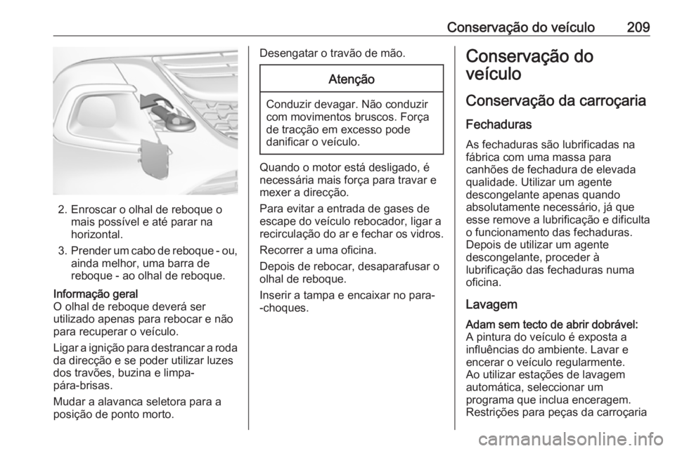 OPEL ADAM 2019  Manual de Instruções (in Portugues) Conservação do veículo209
2. Enroscar o olhal de reboque omais possível e até parar na
horizontal.
3. Prender um cabo de reboque - ou,
ainda melhor, uma barra de
reboque - ao olhal de reboque.
In