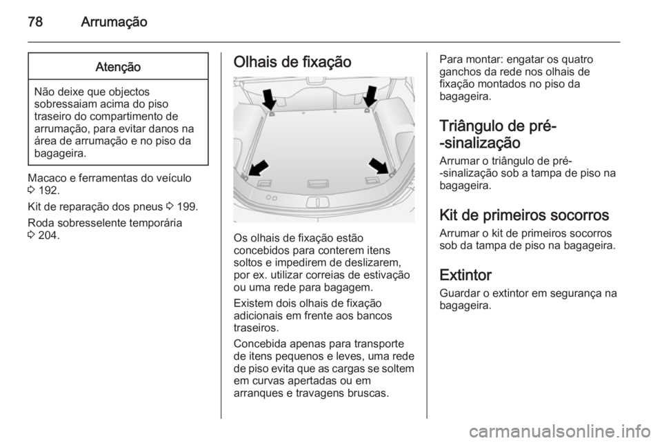 OPEL ANTARA 2014.5 Manual de Instruções (in Portugues) 78ArrumaçãoAtenção
Não deixe que objectossobressaiam acima do piso
traseiro do compartimento de
arrumação, para evitar danos na área de arrumação e no piso dabagageira.
Macaco e ferramentas OPEL ANTARA 2014.5 Manual de Instruções (in Portugues) 78ArrumaçãoAtenção
Não deixe que objectossobressaiam acima do piso
traseiro do compartimento de
arrumação, para evitar danos na área de arrumação e no piso dabagageira.
Macaco e ferramentas