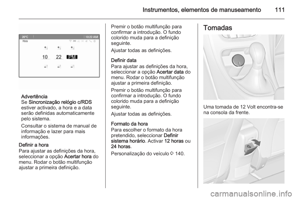OPEL ASTRA J 2014 Manual de Instruções (in Portugues) Instrumentos, elementos de manuseamento111
Advertência
Se Sincronização relógio c/RDS
estiver activado, a hora e a data
serão definidas automaticamente pelo sistema.
Consultar o sistema de manua OPEL ASTRA J 2014 Manual de Instruções (in Portugues) Instrumentos, elementos de manuseamento111
Advertência
Se Sincronização relógio c/RDS
estiver activado, a hora e a data
serão definidas automaticamente pelo sistema.
Consultar o sistema de manua