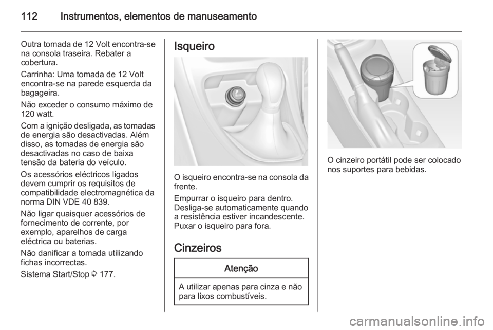 OPEL ASTRA J 2014 Manual de Instruções (in Portugues) 112Instrumentos, elementos de manuseamento
Outra tomada de 12 Volt encontra-se
na consola traseira. Rebater a
cobertura.
Carrinha: Uma tomada de 12 Volt encontra-se na parede esquerda da
bagageira.
N OPEL ASTRA J 2014 Manual de Instruções (in Portugues) 112Instrumentos, elementos de manuseamento
Outra tomada de 12 Volt encontra-se
na consola traseira. Rebater a
cobertura.
Carrinha: Uma tomada de 12 Volt encontra-se na parede esquerda da
bagageira.
N