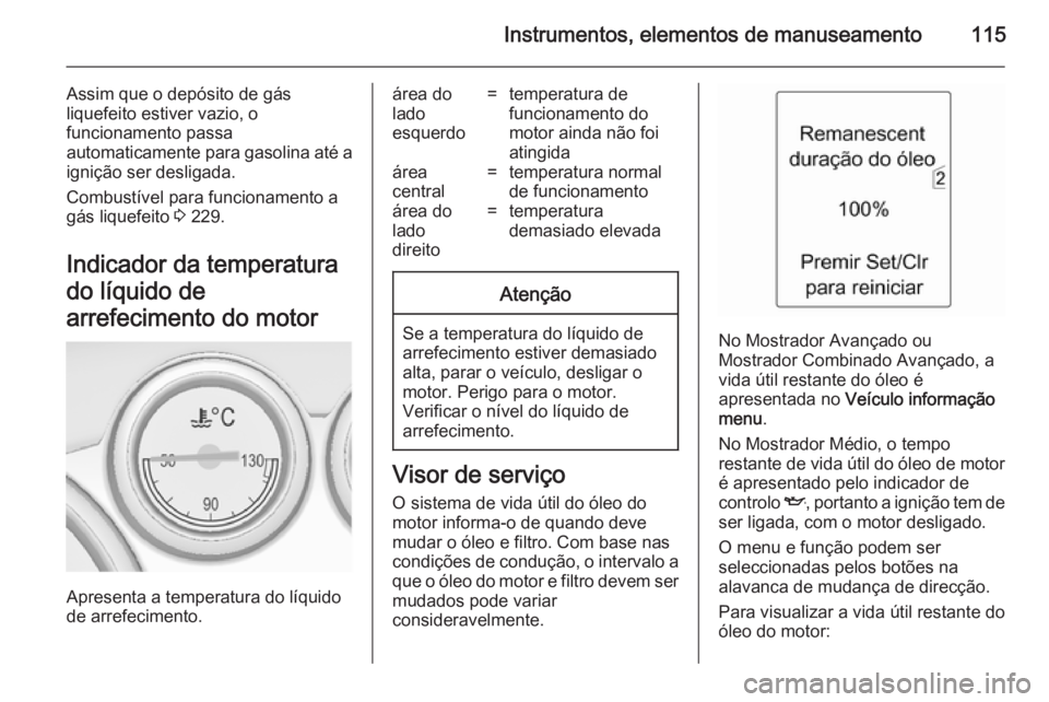 OPEL ASTRA J 2014 Manual de Instruções (in Portugues) Instrumentos, elementos de manuseamento115
Assim que o depósito de gás
liquefeito estiver vazio, o
funcionamento passa
automaticamente para gasolina até a
ignição ser desligada.
Combustível para OPEL ASTRA J 2014 Manual de Instruções (in Portugues) Instrumentos, elementos de manuseamento115
Assim que o depósito de gás
liquefeito estiver vazio, o
funcionamento passa
automaticamente para gasolina até a
ignição ser desligada.
Combustível para