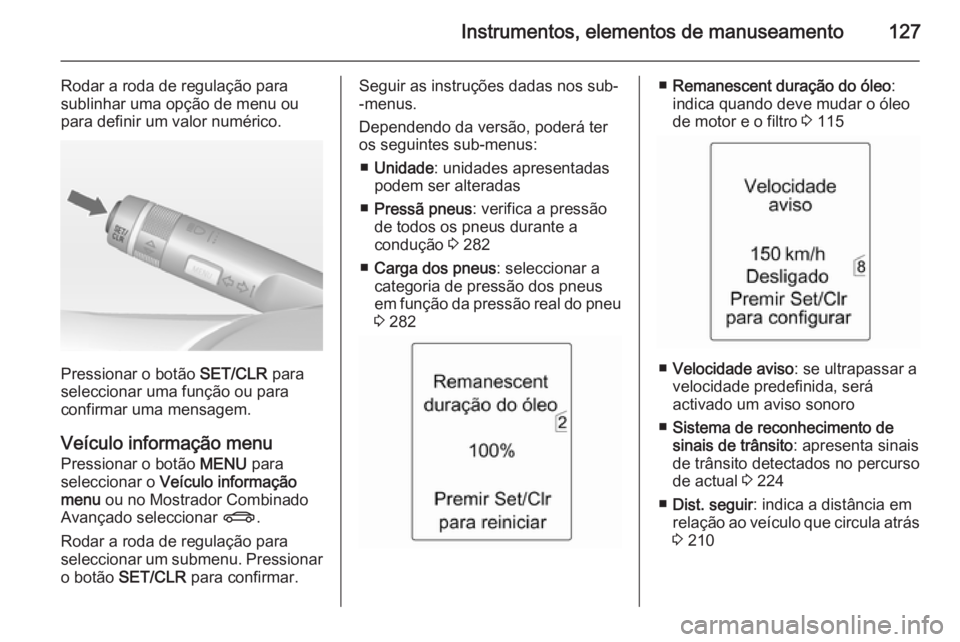 OPEL ASTRA J 2014  Manual de Instruções (in Portugues) Instrumentos, elementos de manuseamento127
Rodar a roda de regulação para
sublinhar uma opção de menu ou
para definir um valor numérico.
Pressionar o botão  SET/CLR para
seleccionar uma função