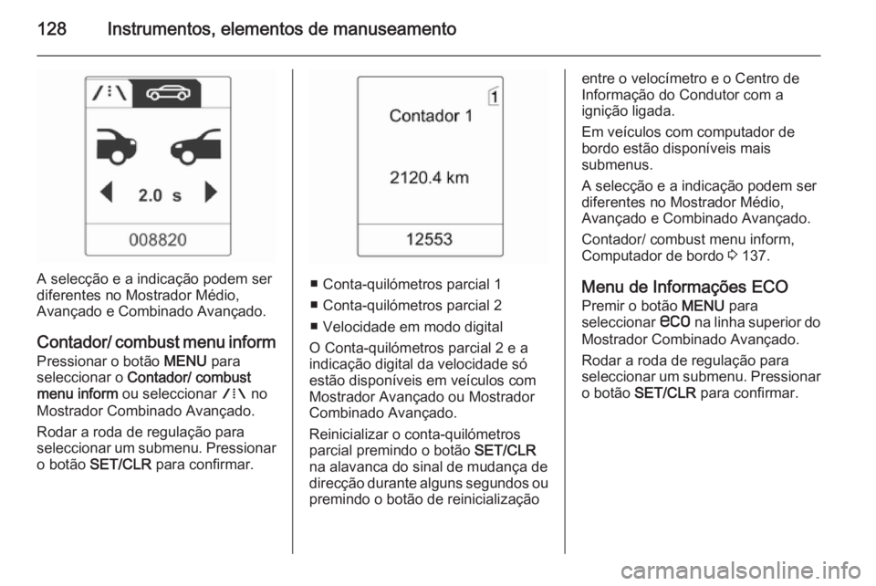 OPEL ASTRA J 2014  Manual de Instruções (in Portugues) 128Instrumentos, elementos de manuseamento
A selecção e a indicação podem ser
diferentes no Mostrador Médio,
Avançado e Combinado Avançado.
Contador/ combust menu inform Pressionar o botão  ME