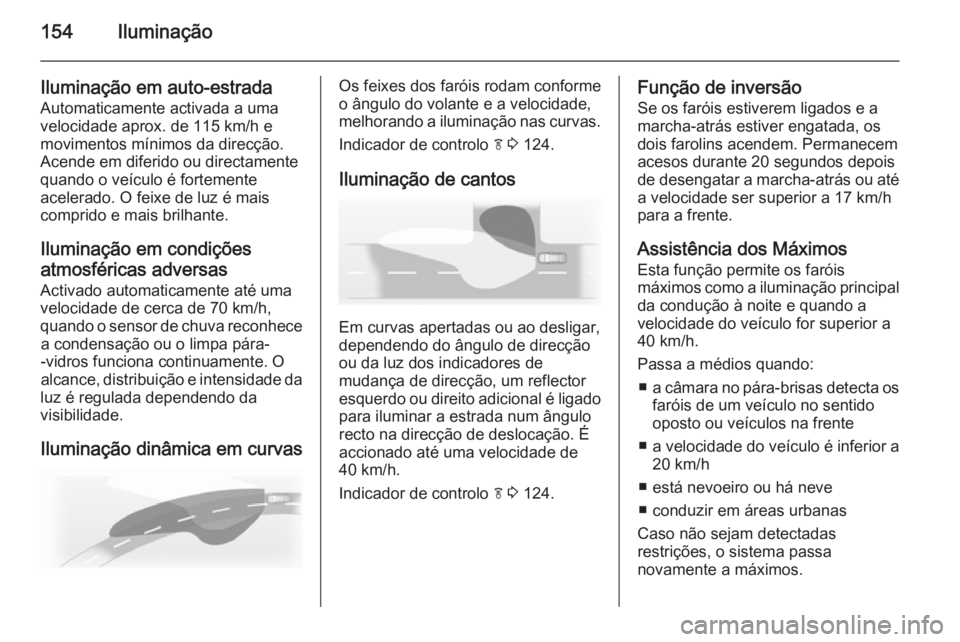 OPEL ASTRA J 2014  Manual de Instruções (in Portugues) 154Iluminação
Iluminação em auto-estrada
Automaticamente activada a uma
velocidade aprox. de 115 km/h e
movimentos mínimos da direcção.
Acende em diferido ou directamente
quando o veículo é f