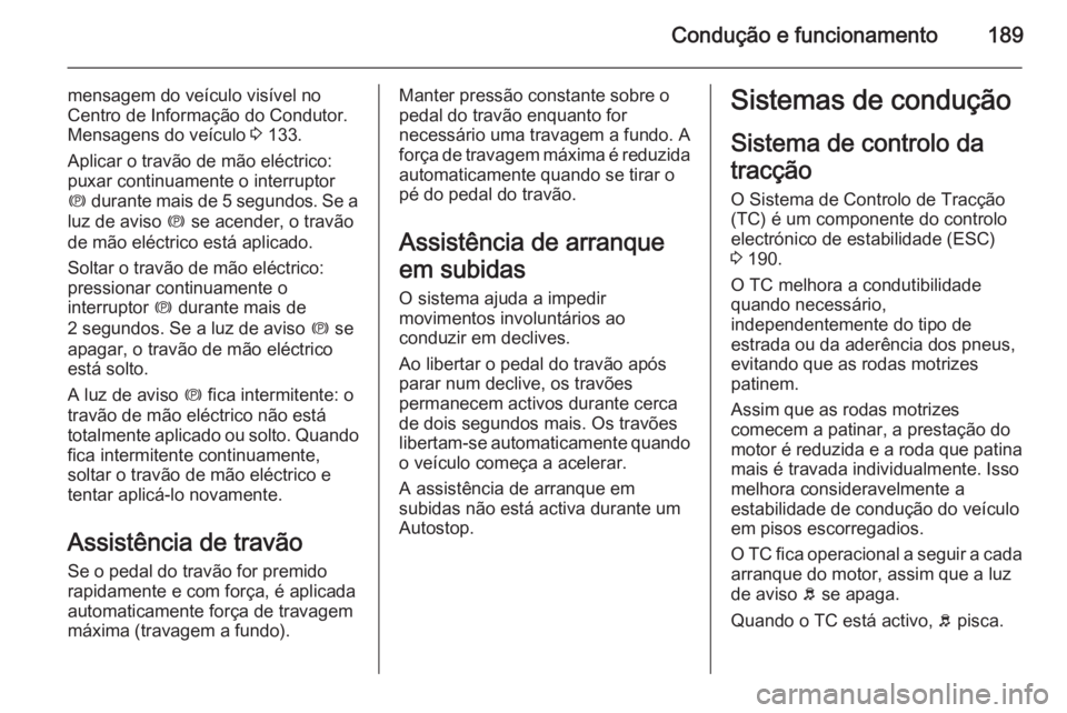 OPEL ASTRA J 2014 Manual de Instruções (in Portugues) Condução e funcionamento189
mensagem do veículo visível no
Centro de Informação do Condutor. Mensagens do veículo 3 133.
Aplicar o travão de mão eléctrico:
puxar continuamente o interruptor OPEL ASTRA J 2014 Manual de Instruções (in Portugues) Condução e funcionamento189
mensagem do veículo visível no
Centro de Informação do Condutor. Mensagens do veículo 3 133.
Aplicar o travão de mão eléctrico:
puxar continuamente o interruptor