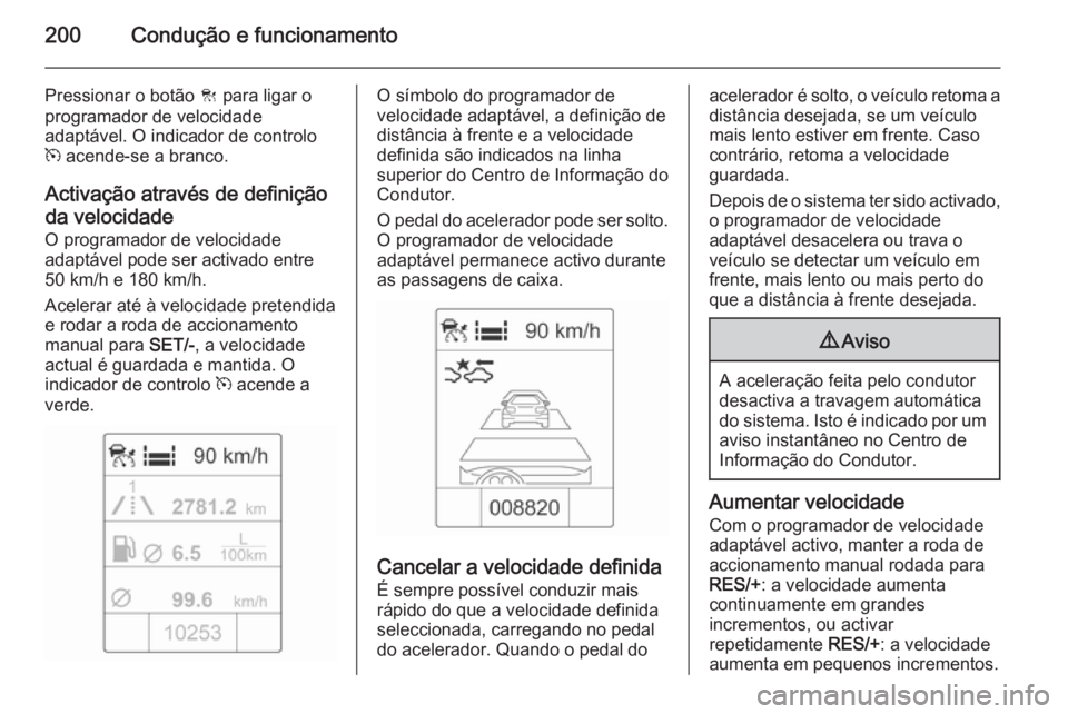 OPEL ASTRA J 2014 Manual de Instruções (in Portugues) 200Condução e funcionamento
Pressionar o botão C para ligar o
programador de velocidade
adaptável. O indicador de controlo
m acende-se a branco.
Activação através de definição da velocidade OPEL ASTRA J 2014 Manual de Instruções (in Portugues) 200Condução e funcionamento
Pressionar o botão C para ligar o
programador de velocidade
adaptável. O indicador de controlo
m acende-se a branco.
Activação através de definição da velocidade