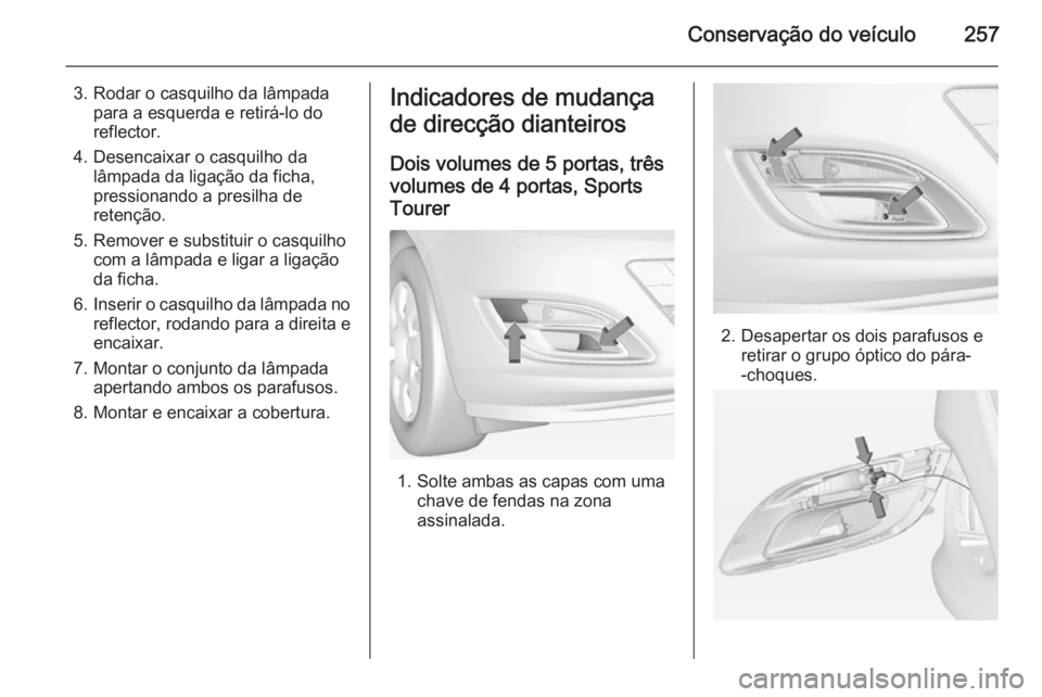 OPEL ASTRA J 2014  Manual de Instruções (in Portugues) Conservação do veículo257
3. Rodar o casquilho da lâmpadapara a esquerda e retirá-lo do
reflector.
4. Desencaixar o casquilho da lâmpada da ligação da ficha,
pressionando a presilha de
retenç