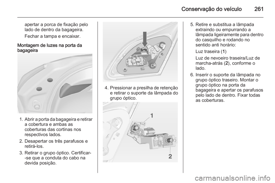 OPEL ASTRA J 2014  Manual de Instruções (in Portugues) Conservação do veículo261
apertar a porca de fixação pelo
lado de dentro da bagageira.
Fechar a tampa e encaixar.
Montagem de luzes na porta da
bagageira
1. Abrir a porta da bagageira e retirar
a