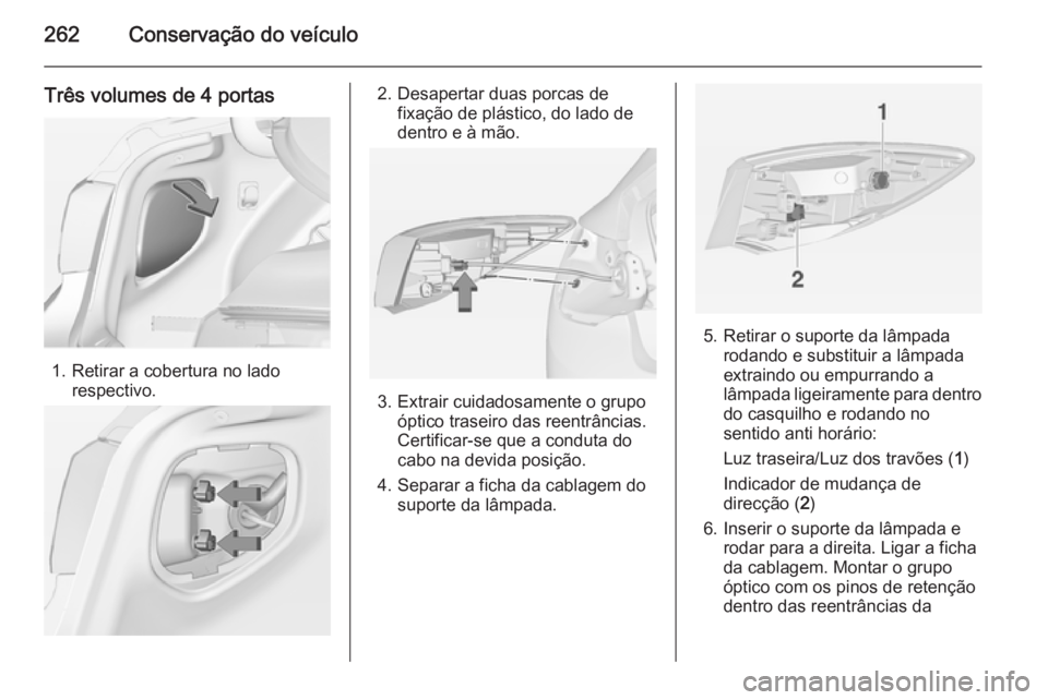 OPEL ASTRA J 2014  Manual de Instruções (in Portugues) 262Conservação do veículo
Três volumes de 4 portas
1. Retirar a cobertura no ladorespectivo.
2. Desapertar duas porcas defixação de plástico, do lado de
dentro e à mão.
3. Extrair cuidadosame