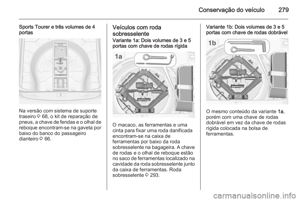 OPEL ASTRA J 2014  Manual de Instruções (in Portugues) Conservação do veículo279
Sports Tourer e três volumes de 4
portas
Na versão com sistema de suporte
traseiro  3 68, o kit de reparação de
pneus, a chave de fendas e o olhal de reboque encontram