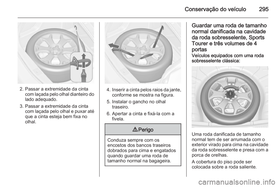 OPEL ASTRA J 2014  Manual de Instruções (in Portugues) Conservação do veículo295
2. Passar a extremidade da cintacom laçada pelo olhal dianteiro do
lado adequado.
3. Passar a extremidade da cinta com laçada pelo olhal e puxar atéque a cinta esteja b